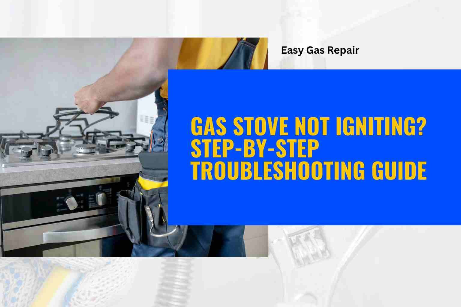 Gas Stove Not Igniting? Step-by-Step Troubleshooting Guide